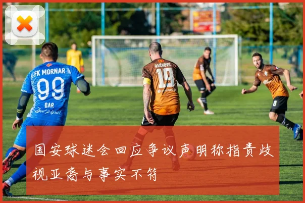 国安球迷会回应争议声明称指责歧视亚裔与事实不符
