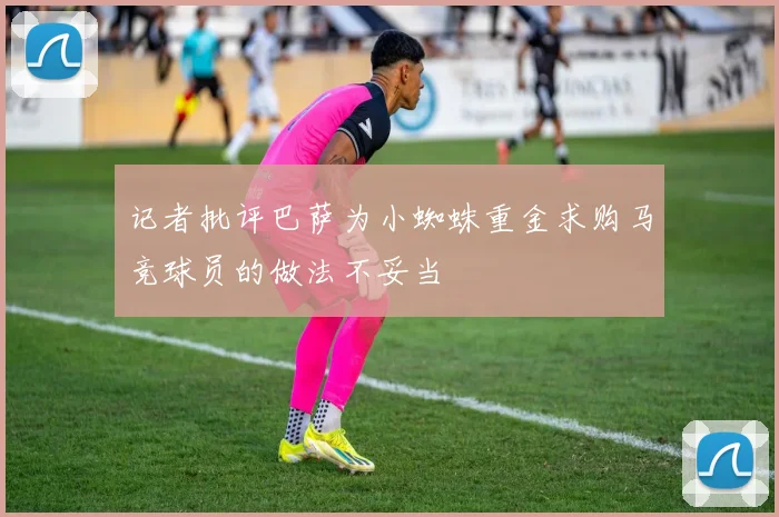 记者批评巴萨为小蜘蛛重金求购马竞球员的做法不妥当