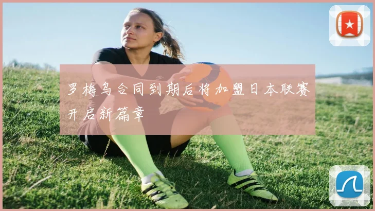 罗梅乌合同到期后将加盟日本联赛开启新篇章