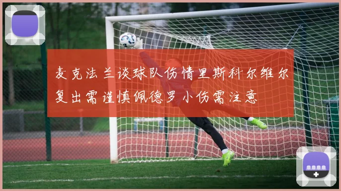 麦克法兰谈球队伤情里斯科尔维尔复出需谨慎佩德罗小伤需注意