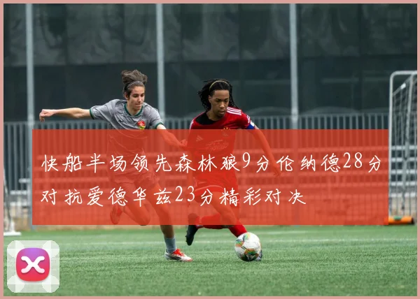快船半场领先森林狼9分伦纳德28分对抗爱德华兹23分精彩对决