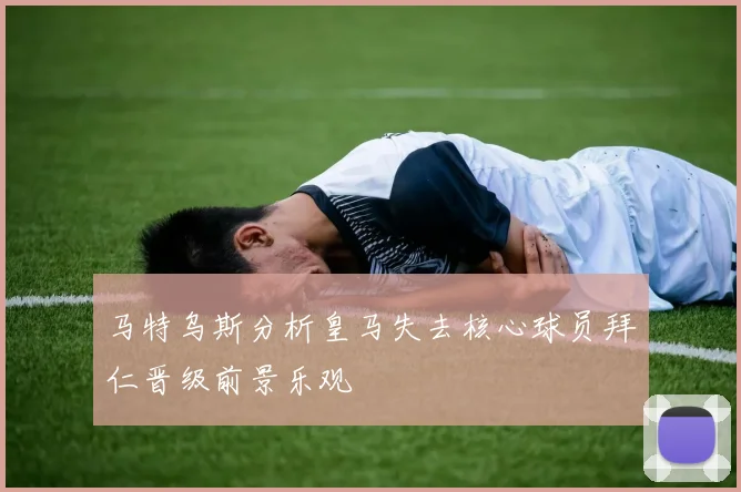 马特乌斯分析皇马失去核心球员拜仁晋级前景乐观