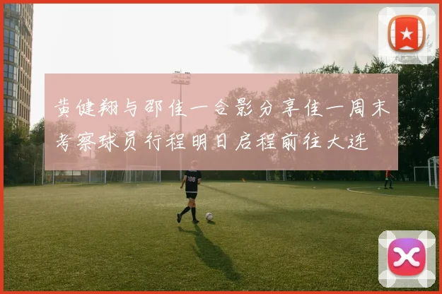 黄健翔与邵佳一合影分享佳一周末考察球员行程明日启程前往大连