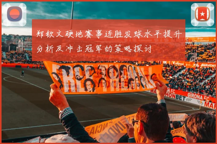 郑钦文硬地赛事连胜发球水平提升分析及冲击冠军的策略探讨