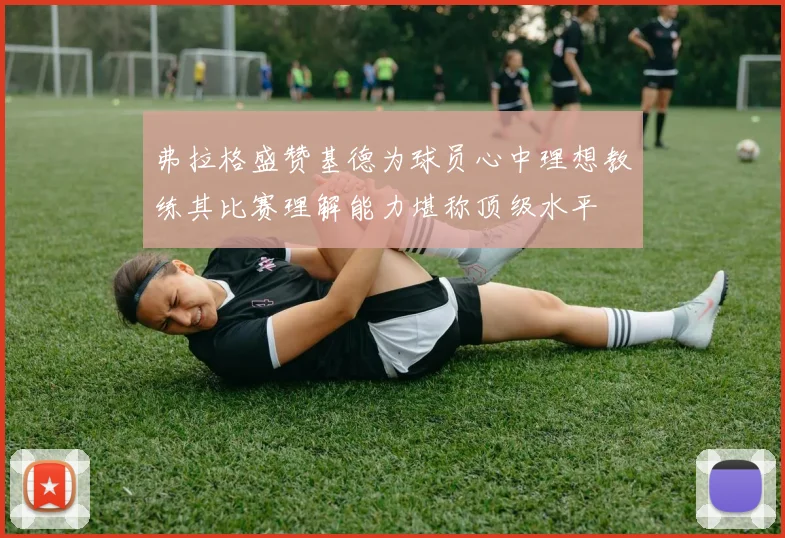弗拉格盛赞基德为球员心中理想教练其比赛理解能力堪称顶级水平