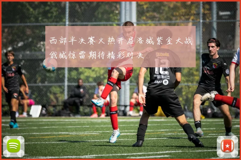 西部半决赛火热开启洛城紫金大战俄城惊雷期待精彩对决