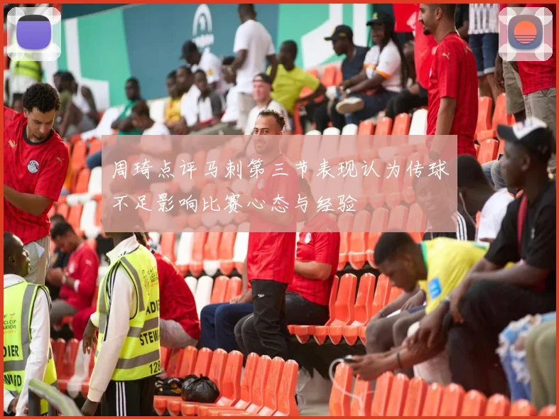 周琦点评马刺第三节表现认为传球不足影响比赛心态与经验