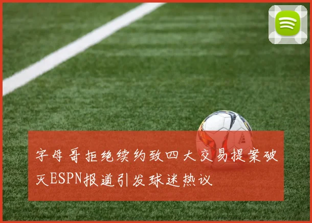 字母哥拒绝续约致四大交易提案破灭ESPN报道引发球迷热议