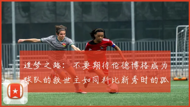 追梦之路：不要期待伦德博格成为球队的救世主如同科比新秀时的孤独奋斗