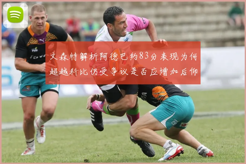 文森特解析阿德巴约83分表现为何超越科比仍受争议是否应增加后仰跳投比例