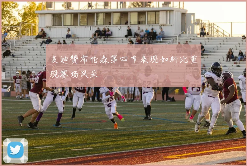 麦迪赞布伦森第四节表现如科比重现赛场风采